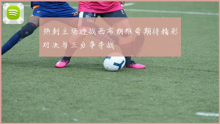 热刺主场迎战西布朗维奇期待精彩对决与三分争夺战
