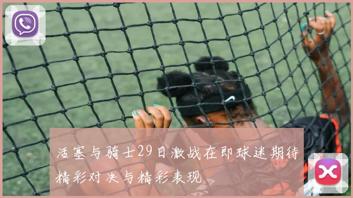 活塞与骑士29日激战在即球迷期待精彩对决与精彩表现