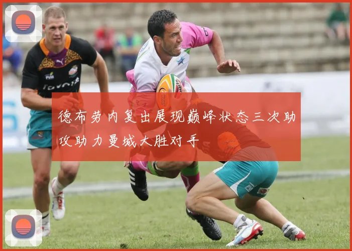 德布劳内复出展现巅峰状态三次助攻助力曼城大胜对手