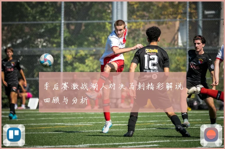 季后赛激战湖人对决马刺精彩解说回顾与分析