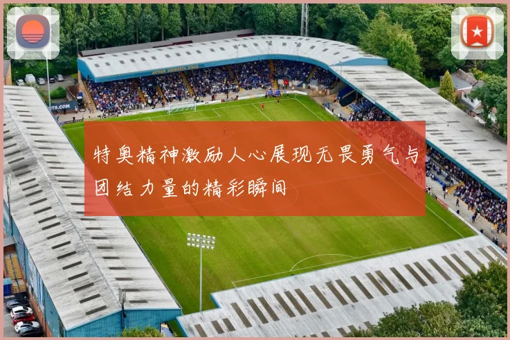 特奥精神激励人心展现无畏勇气与团结力量的精彩瞬间
