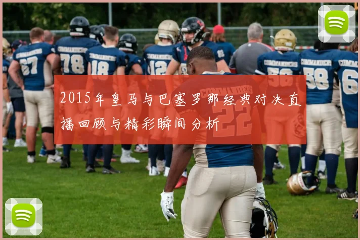 2015年皇马与巴塞罗那经典对决直播回顾与精彩瞬间分析